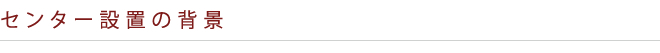 センター設置の背景