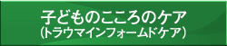 子どものこころのケア（トラウマインフォームドケア）